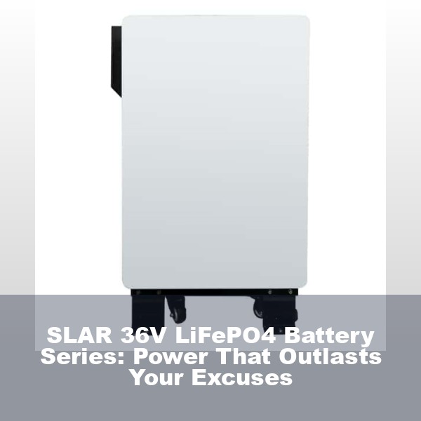 SLAR 36V LiFePO4 Battery Series: Power That Outlasts Your Excuses