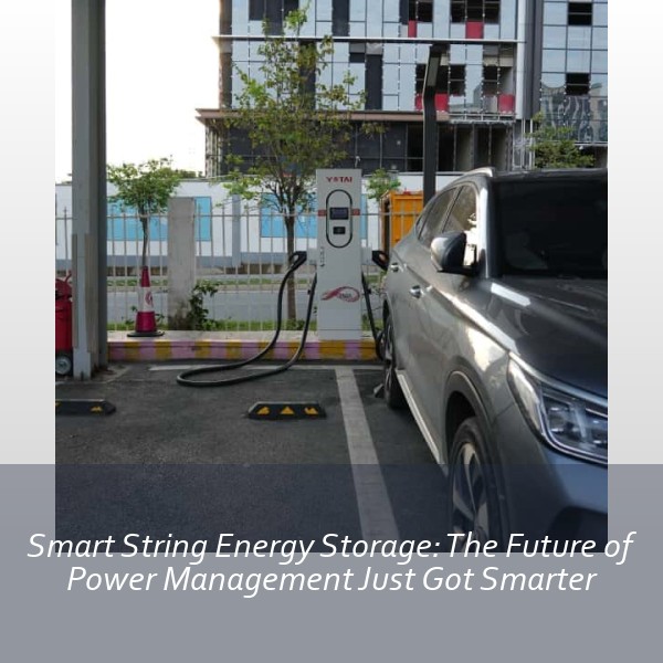 Smart String Energy Storage: The Future of Power Management Just Got Smarter