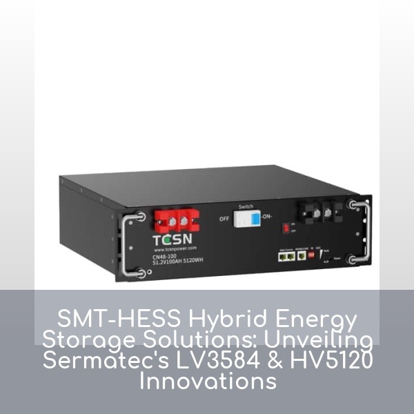 SMT-HESS Hybrid Energy Storage Solutions: Unveiling Sermatec's LV3584 & HV5120 Innovations