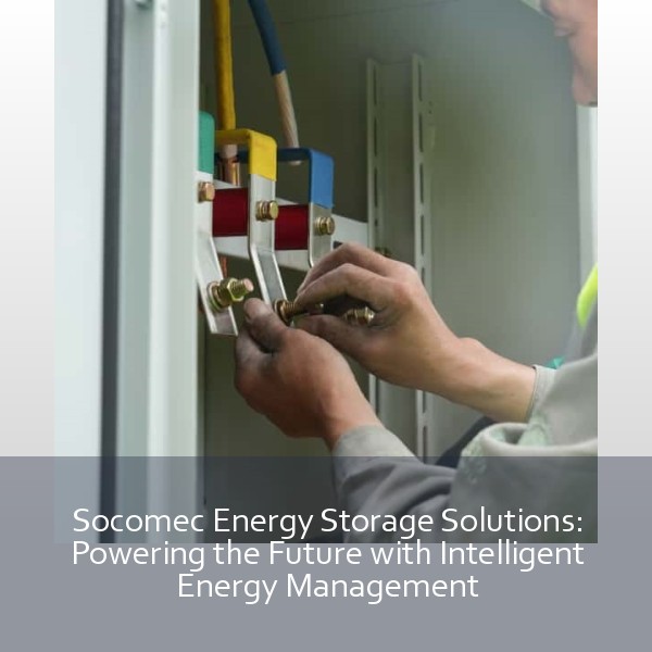 Socomec Energy Storage Solutions: Powering the Future with Intelligent Energy Management