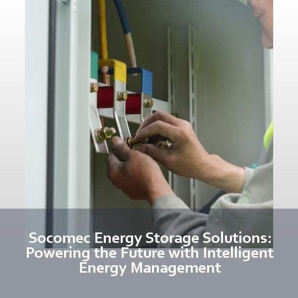 Socomec Energy Storage Solutions: Powering the Future with Intelligent Energy Management