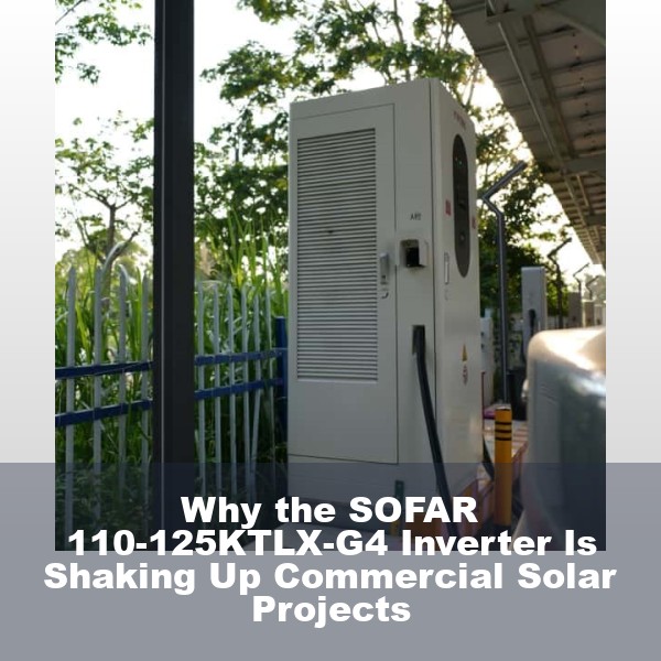 Why the SOFAR 110-125KTLX-G4 Inverter Is Shaking Up Commercial Solar Projects