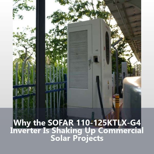 Why the SOFAR 110-125KTLX-G4 Inverter Is Shaking Up Commercial Solar Projects