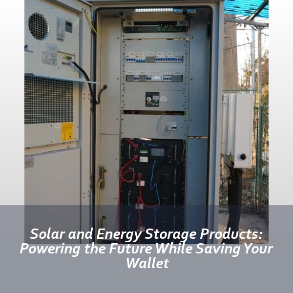 Solar and Energy Storage Products: Powering the Future While Saving Your Wallet