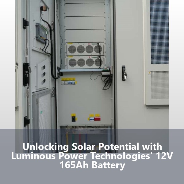 Unlocking Solar Potential with Luminous Power Technologies' 12V 165Ah Battery
