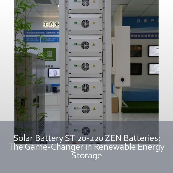 Solar Battery ST 20-220 ZEN Batteries: The Game-Changer in Renewable Energy Storage