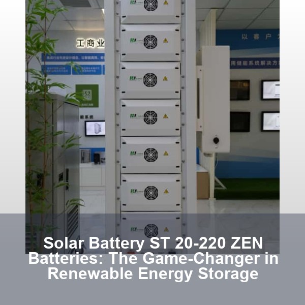 Solar Battery ST 20-220 ZEN Batteries: The Game-Changer in Renewable Energy Storage