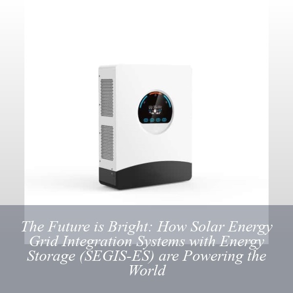 The Future is Bright: How Solar Energy Grid Integration Systems with Energy Storage (SEGIS-ES) are Powering the World