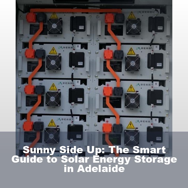 Sunny Side Up: The Smart Guide to Solar Energy Storage in Adelaide