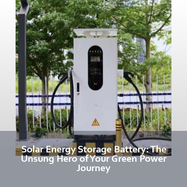 Solar Energy Storage Battery: The Unsung Hero of Your Green Power Journey