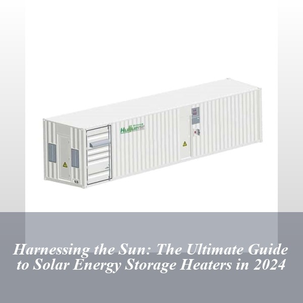 Harnessing the Sun: The Ultimate Guide to Solar Energy Storage Heaters in 2024