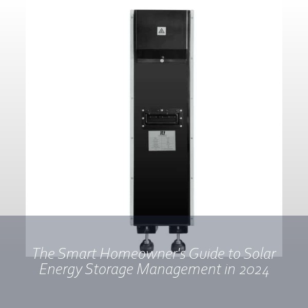 The Smart Homeowner's Guide to Solar Energy Storage Management in 2024