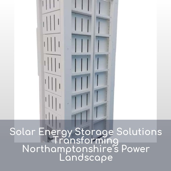Solar Energy Storage Solutions Transforming Northamptonshire's Power Landscape