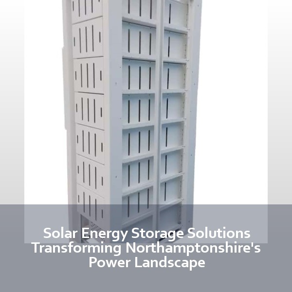 Solar Energy Storage Solutions Transforming Northamptonshire's Power Landscape