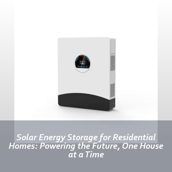 Solar Energy Storage for Residential Homes: Powering the Future, One House at a Time