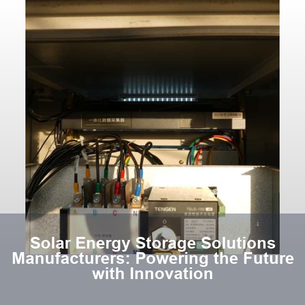 Solar Energy Storage Solutions Manufacturers: Powering the Future with Innovation