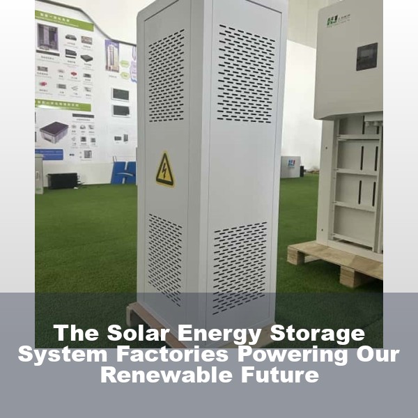 The Solar Energy Storage System Factories Powering Our Renewable Future
