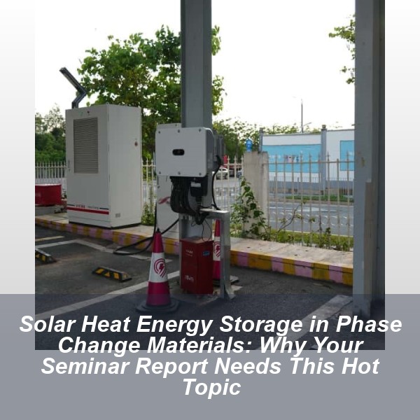 Solar Heat Energy Storage in Phase Change Materials: Why Your Seminar Report Needs This Hot Topic