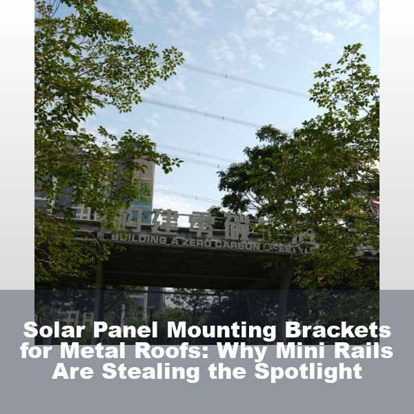 Solar Panel Mounting Brackets for Metal Roofs: Why Mini Rails Are Stealing the Spotlight