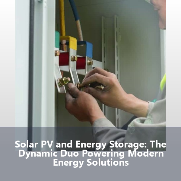 Solar PV and Energy Storage: The Dynamic Duo Powering Modern Energy Solutions