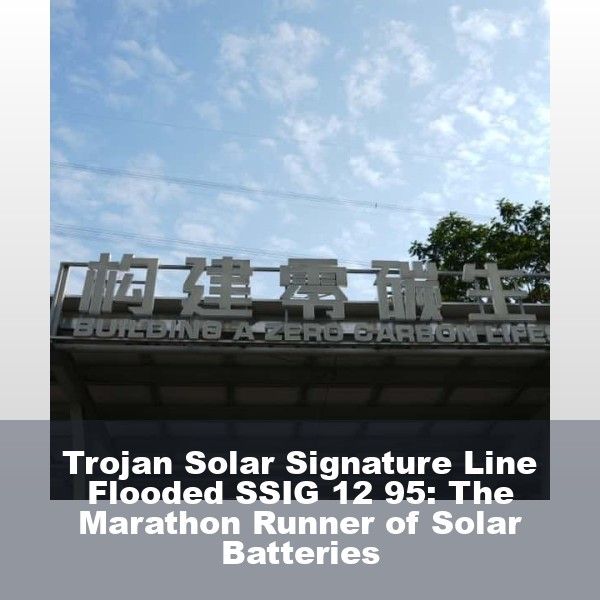 Trojan Solar Signature Line Flooded SSIG 12 95: The Marathon Runner of Solar Batteries