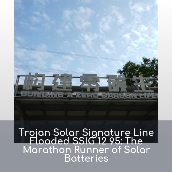 Trojan Solar Signature Line Flooded SSIG 12 95: The Marathon Runner of Solar Batteries