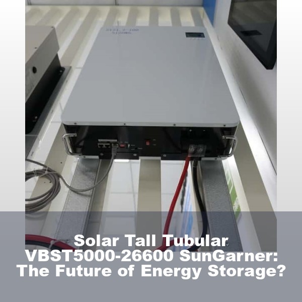 Solar Tall Tubular VBST5000-26600 SunGarner: The Future of Energy Storage?