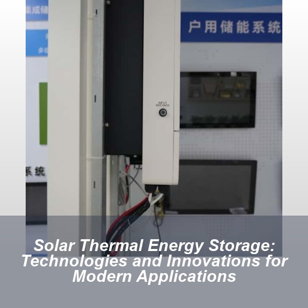 Solar Thermal Energy Storage: Technologies and Innovations for Modern Applications