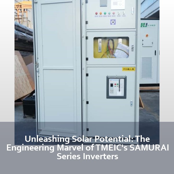 Unleashing Solar Potential: The Engineering Marvel of TMEIC's SAMURAI Series Inverters