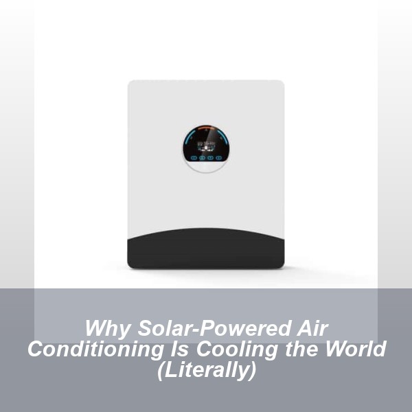 Why Solar-Powered Air Conditioning Is Cooling the World (Literally)