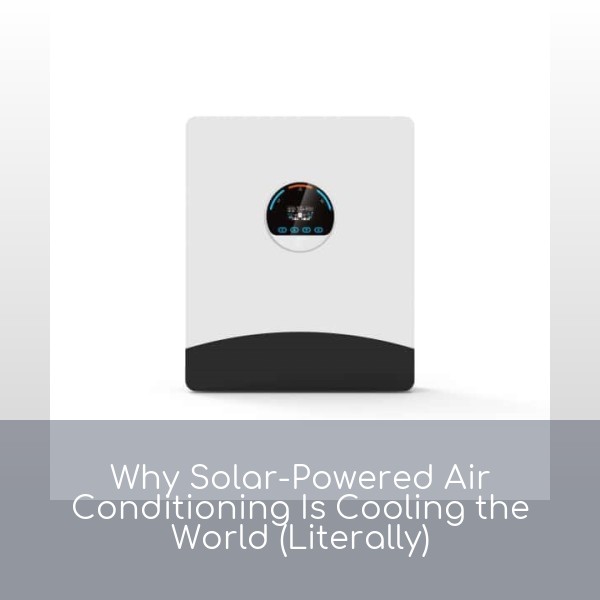 Why Solar-Powered Air Conditioning Is Cooling the World (Literally)