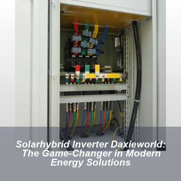 Solarhybrid Inverter Daxieworld: The Game-Changer in Modern Energy Solutions