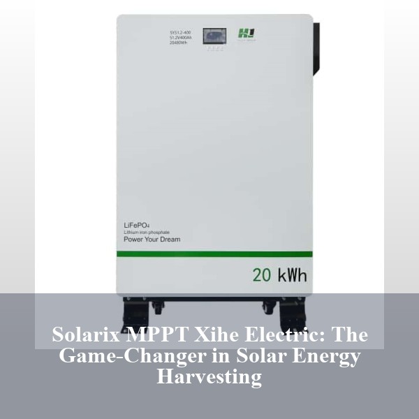 Solarix MPPT Xihe Electric: The Game-Changer in Solar Energy Harvesting