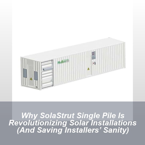 Why SolaStrut Single Pile Is Revolutionizing Solar Installations (And Saving Installers’ Sanity)
