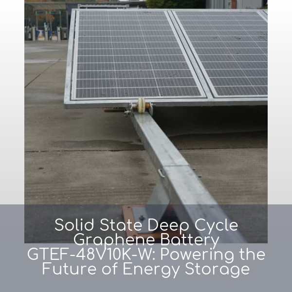 Solid State Deep Cycle Graphene Battery GTEF-48V10K-W: Powering the Future of Energy Storage