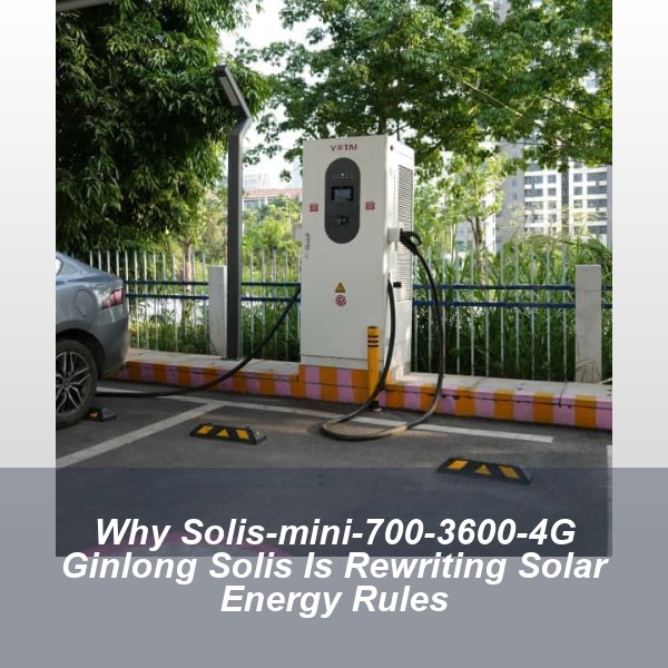 Why Solis-mini-700-3600-4G Ginlong Solis Is Rewriting Solar Energy Rules