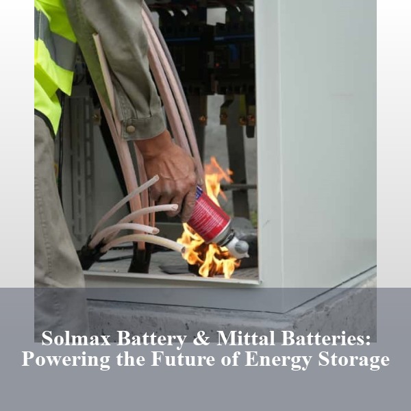 Solmax Battery & Mittal Batteries: Powering the Future of Energy Storage