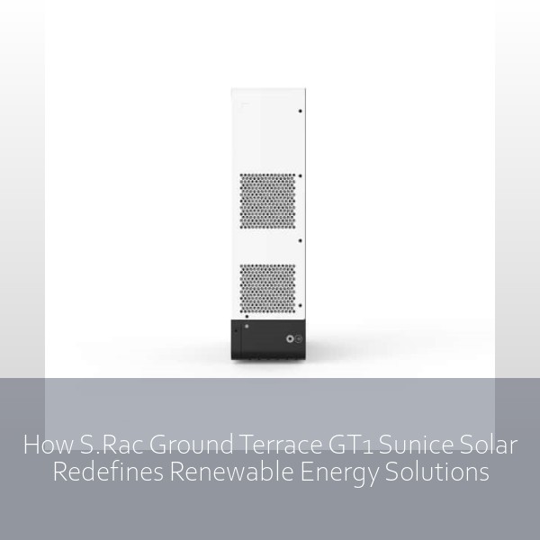 How S.Rac Ground Terrace GT1 Sunice Solar Redefines Renewable Energy Solutions