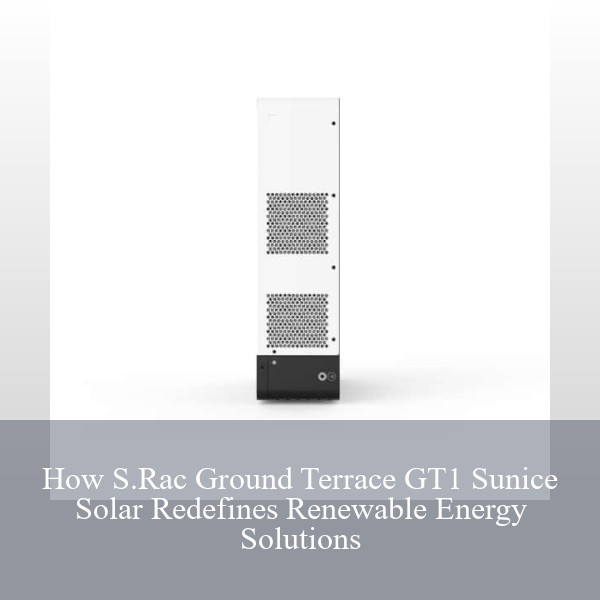 How S.Rac Ground Terrace GT1 Sunice Solar Redefines Renewable Energy Solutions
