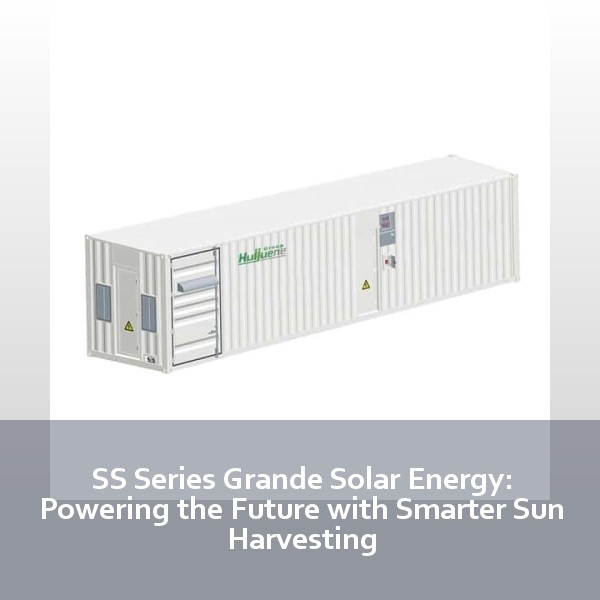SS Series Grande Solar Energy: Powering the Future with Smarter Sun Harvesting
