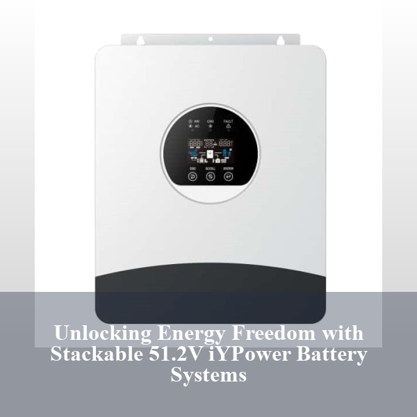 Unlocking Energy Freedom with Stackable 51.2V iYPower Battery Systems