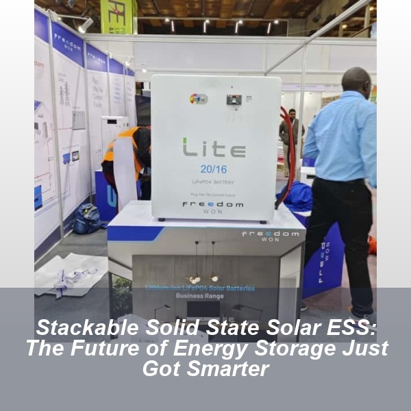 Stackable Solid State Solar ESS: The Future of Energy Storage Just Got Smarter