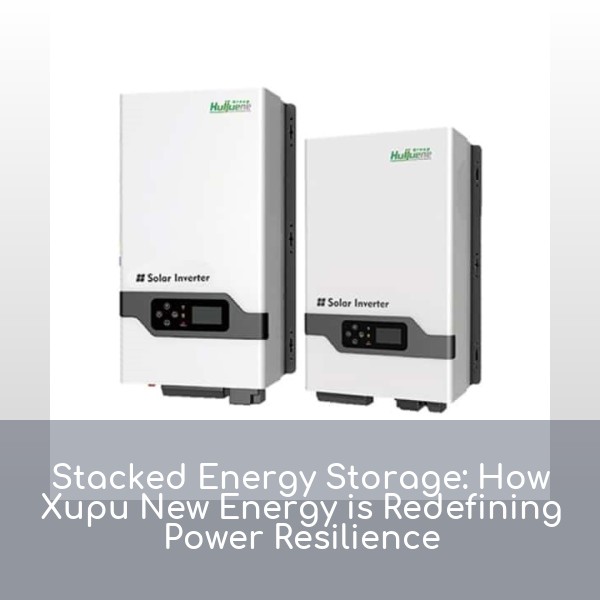 Stacked Energy Storage: How Xupu New Energy is Redefining Power Resilience