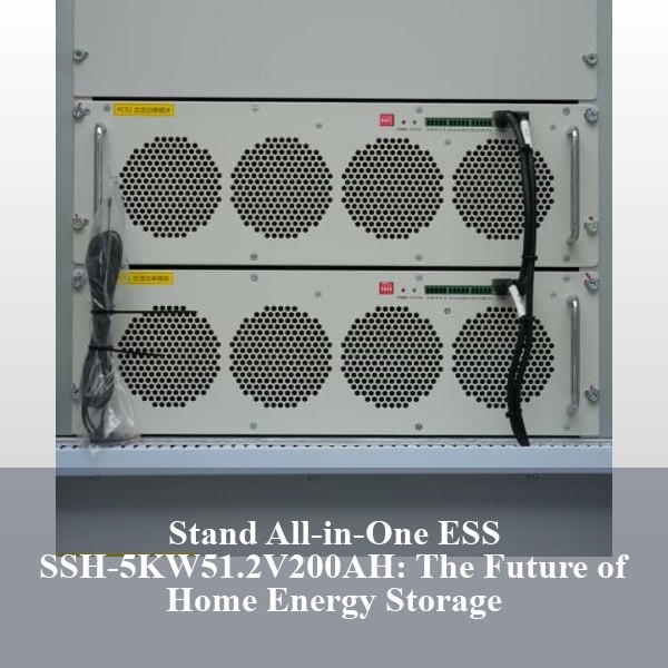 Stand All-in-One ESS SSH-5KW51.2V200AH: The Future of Home Energy Storage