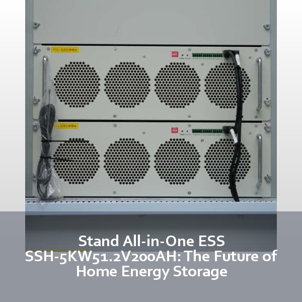 Stand All-in-One ESS SSH-5KW51.2V200AH: The Future of Home Energy Storage