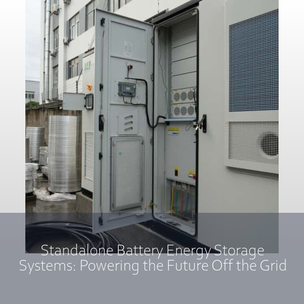 Standalone Battery Energy Storage Systems: Powering the Future Off the Grid
