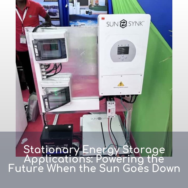 Stationary Energy Storage Applications: Powering the Future When the Sun Goes Down