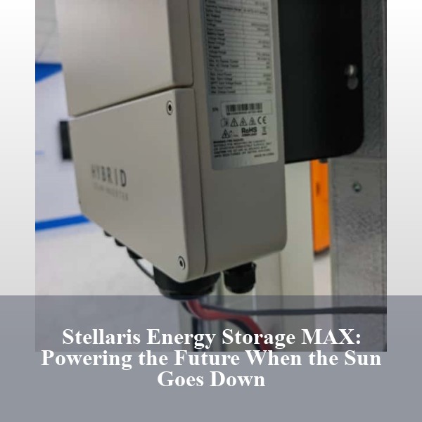 Stellaris Energy Storage MAX: Powering the Future When the Sun Goes Down