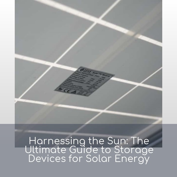 Harnessing the Sun: The Ultimate Guide to Storage Devices for Solar Energy
