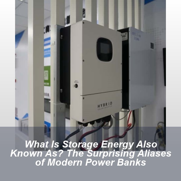 What Is Storage Energy Also Known As? The Surprising Aliases of Modern Power Banks